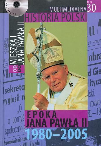 Okładka książki Epoka Jana Pawła II : 1980-2005 / autor tekstu Marek Borucki.