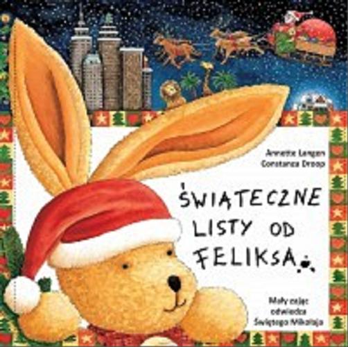 Okładka  Świąteczne listy od Feliksa : mały zając odwiedza Świętego Mikołaja / opowiadanie - Annette Langen ; ilustracje - Constanza Droop ; tłumaczenie - Monika Michałowska ; korekta - Danuta Piętka.