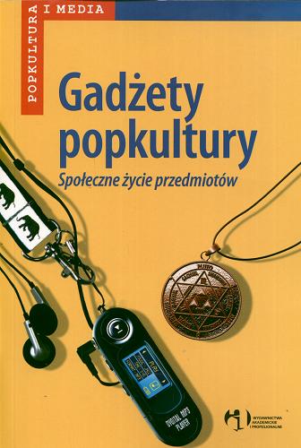 Okładka książki Gadżety popkultury : społeczne życie przedmiotów / red. nauk. Wiesław Godzic, Maciej Żakowski.
