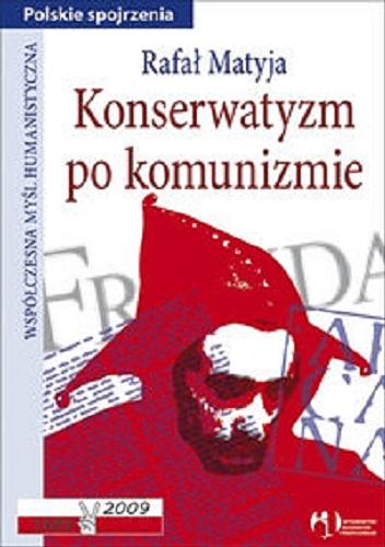 Okładka książki Konserwatyzm po komunizmie :/  1989-2009 / Rafał Matynia.