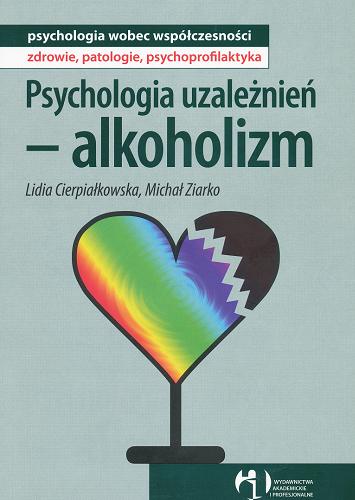 Okładka książki Psychologia uzależnień - alkoholizm / Lidia Cierpiałkowska, Michał Ziarko.