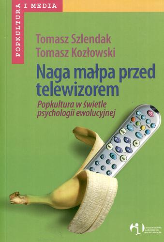 Okładka książki Naga małpa przed telewizorem : popkultura w świetle psychologii ewolucyjnej / Tomasz Szlendak, Tomasz Kozłowski.