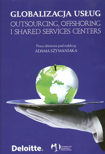 Okładka książki Globalizacja usług :  outsourcing, offshoring i shared services centers : praca zbiorowa / pod red. Adama Szymaniaka ; [aut. Kałążna Klaudia et al.].