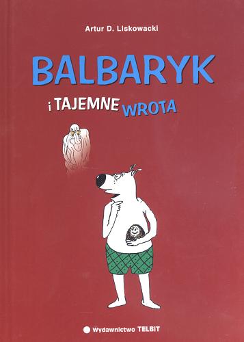 Okładka książki Balbaryk i tajemne wrota /  Artur Daniel Liskowacki ; [il. aut.].