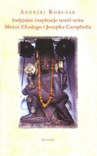 Okładka książki Indyjskie inspiracje teorii mitu Mircei Eliadego i Josepha Campbella / Andrzej Korczak.