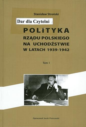 Okładka książki Polityka rządu polskiego na uchodźstwie w latach 1939-1942. T. 1 / Stanisław Stroński ; oprac. Jacek Piotrowski.
