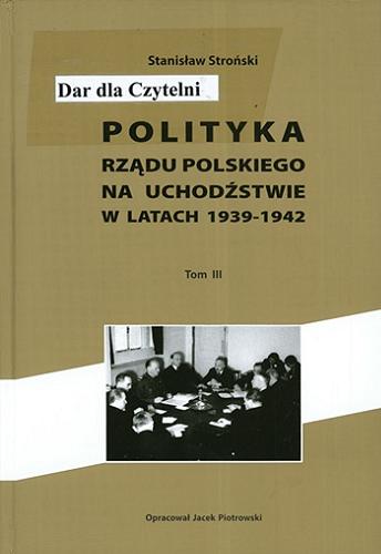 Okładka książki Polityka rządu polskiego na uchodźstwie w latach 1939-1942. T. 3 / Stanisław Stroński ; oprac. Jacek Piotrowski.