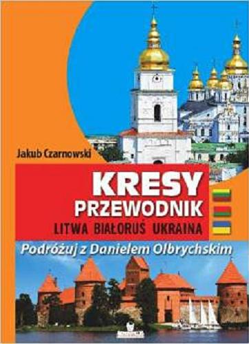 Okładka książki Kresy : przewodnik : Litwa, Białoruś, Ukraina / Jakub Czarnowski ; zdj. Jakub Czarnowski [et al.].