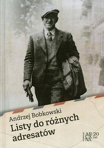 Okładka książki Listy do różnych adresatów / Andrzej Bobkowski ; wybór i oprac. Krzysztof Ćwikliński.