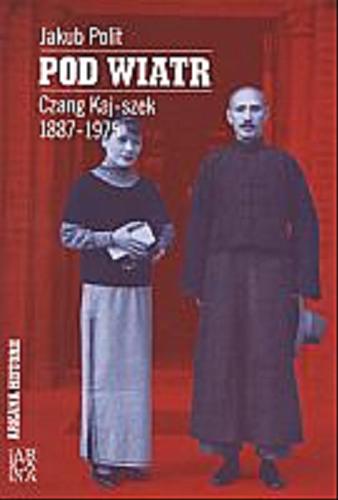 Okładka książki Pod wiatr :  Czang Kaj-szek 1887-1975 / Jakub Polit.