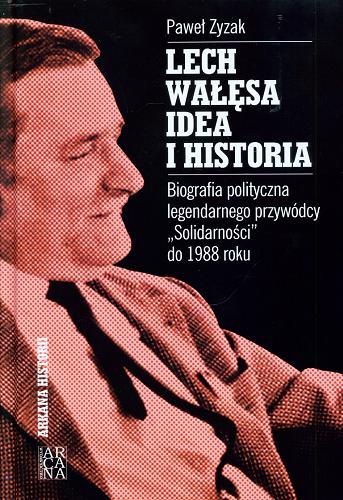 Okładka książki Lech Wałęsa - idea i historia : biografia polityczna legendarnego przywódcy 