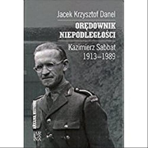 Okładka książki Orędownik niepodległości - Kazimierz Sabbat 1913-1989 / Jacek Krzysztof Danel.
