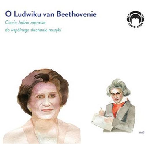 Okładka książki O Ludwiku van Beethovenie [Dokument dźwiękowy] Ciocia Jadzia zaprasza do wspólnego słuchania muzyki / Jadwiga Mackiewicz
