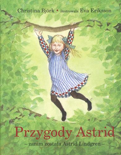 Okładka książki Przygody Astrid - zanim została Astrid Lindgren / Christina Björk ; ilustr. Eva Eriksson ; tłum. Hanna Dymel-Trzebiatowska.