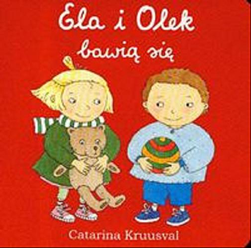 Okładka książki Ela i Olek bawią się / tekst i ilustracje Catarina Kruusval ; tłumaczenie Katarzyna Skalska.