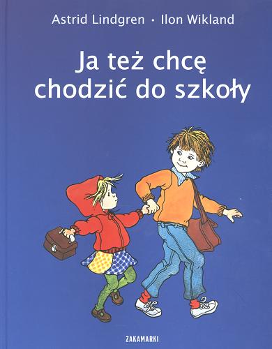 Okładka książki Ja też chcę chodzić do szkoły / Astrid Lindgren ; ilustrowała Ilon Wikland ; przełożyła ze szwedzkiego Anna Węgleńska.