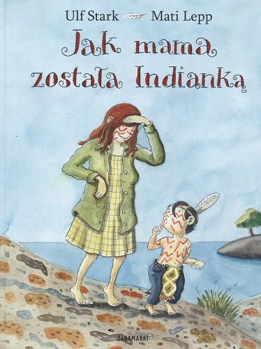 Okładka książki Jak mama została Indianką / Ulf Stark ; il. Mati Lepp ; tł. Katarzyna Skalska.