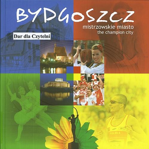 Okładka książki Bydgoszcz : mistrzowskie miasto = the champion city / zdj. Marek Chełminiak ; tekst Dorota Wojtczak.