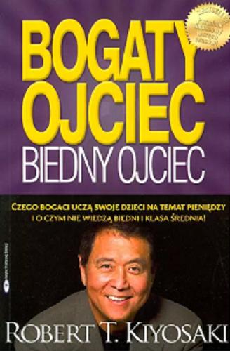 Okładka  Bogaty ojciec, biedny ojciec : czego bogaci uczą swoje dzieci na temat pieniędzy i o czym nie wiedzą biedni i klasa średnia! / Robert T. Kiyosaki ; przekład Krzysztof Szramko, Michał Lipa.