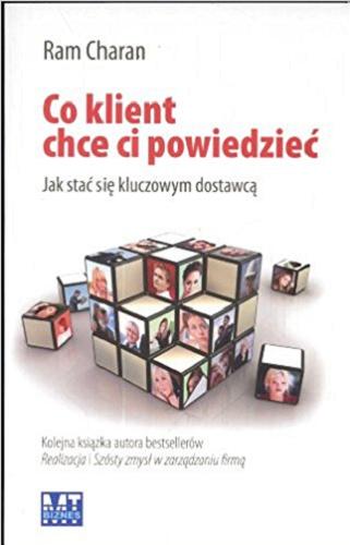 Okładka książki Co klient chce ci powiedzieć : jak stać się kluczowym dostawcą / Ram Charan ; przekład Agnieszka Sobolewska.