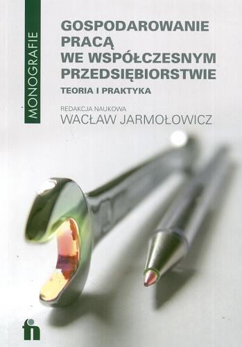 Okładka książki Gospodarowanie pracą we współczesnym przedsiębiorstwie : teoria i praktyka / red. nauk. Wacław Jarmołowicz.
