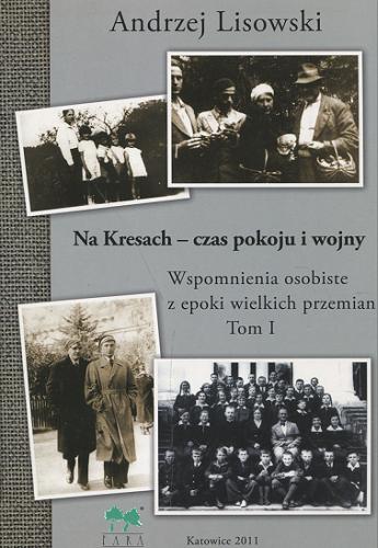 Okładka książki Na Kresach - czas pokoju i wojny : wspomnienia osobiste z epoki wielkich przemian. T. 1 / Andrzej Lisowski.