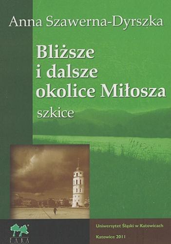 Okładka książki Bliższe i dalsze okolice Miłosza : szkice / Anna Szawerna-Dyrszka ; [recenzent Anna Węgrzyniak].