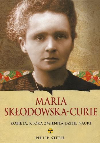 Okładka książki Maria Skłodowska-Curie : kobieta, która zmieniła dzieje nauki / Philip Steel ; [przekł. z ang. Hanna Pawlikowska-Gannon].