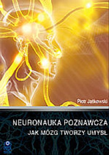 Okładka książki Neuronauka poznawcza : jak mózg tworzy umysł / Piotr Jaśkowski.