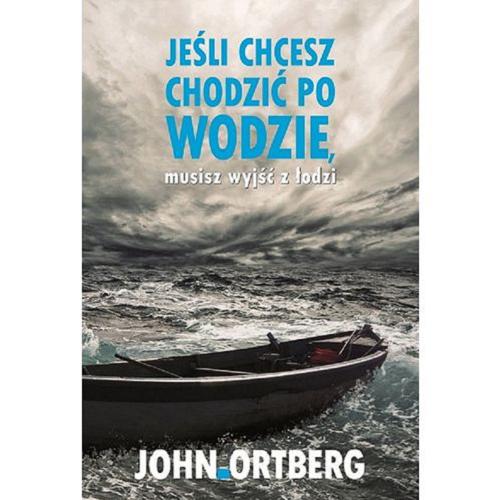 Okładka książki Jeśli chcesz chodzić po wodzie, musisz wyjść z łodzi / John Ortberg ; [przeł. Anna Buczkowska].