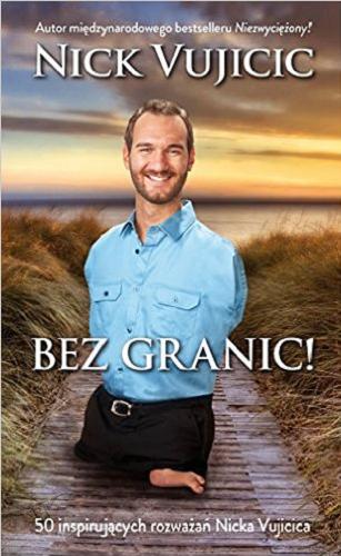 Okładka książki Bez granic! : 50 inspirujących rozważań Nicka Vujicica / Nick Vujicic ; przekład [z angielskiego] Piotr Kwiatkowski.