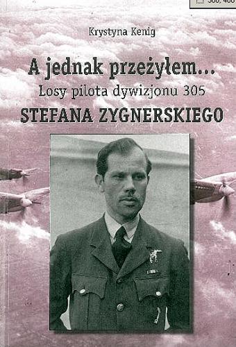 Okładka książki A jednak przeżyłem... : losy pilota dywizjonu 305 Stefana Zygnerskiego / Krystyna Kenig.