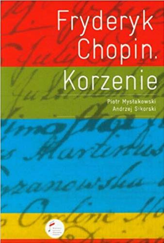 Okładka książki Fryderyk Chopin : korzenie / Piotr Mysłakowski, Andrzej Sikorski.