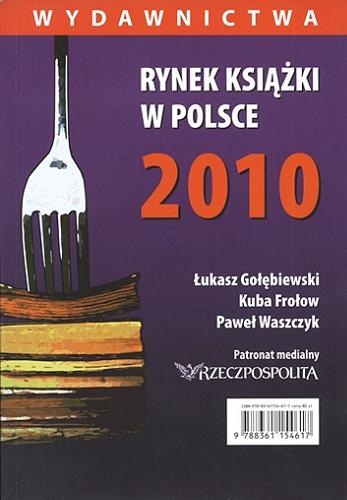 Okładka książki Rynek książki w Polsce 2010 : wydawnictwa / Łukasz Gołębiewski, Kuba Frołow, Paweł Waszczyk.