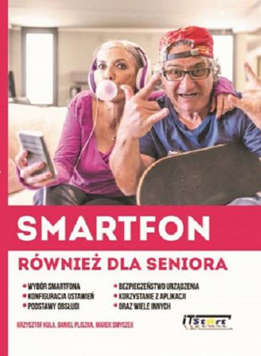 Okładka książki Smartfon również dla seniora : wybór smarfona, konfiguracja ustawień, podstawy obsługi, bezpieczeństwo urządzenia, korzystanie z aplikacji oraz wiele innych / Krzysztof Kula, Daniel Pliszka, Marek Smyczek.