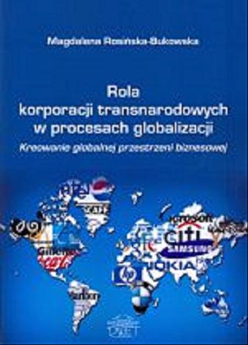 Okładka książki Rola korporacji transnarodowych w procesach globalizacji : kreowanie globalnej przestrzeni biznesowej / Magdalena Rosińska-Bukowska.