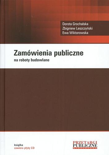 Okładka książki Zamówienia publiczne na roboty budowlane / Dorota Grochalska, Zbigniew Leszczyński, Ewa Wiktorowska.