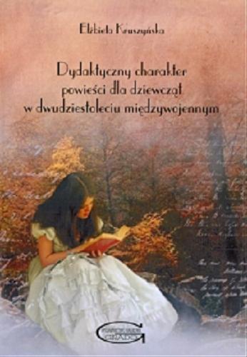 Okładka książki Dydaktyczny charakter powieści dla dziewcząt w dwudziestoleciu międzywojennym / Elżbieta Kruszyńska.