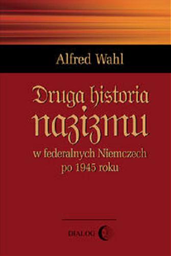 Okładka książki Druga historia nazizmu w federalnych Niemczech po 1945 roku /  Alfred Wahl ; przekł. z jęz. fr. Bartłomiej Zdaniuk.