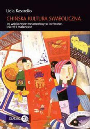 Okładka książki Chińska kultura symboliczna : jej współczesne metamorfozy w literaturze, teatrze i malarstwie / Lidia Kasarełło.