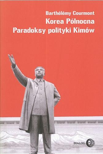 Okładka książki Korea Północna : paradoksy polityki Kimów / Barthélémy Courmont ; przekł. Elżbieta Brzozowska.