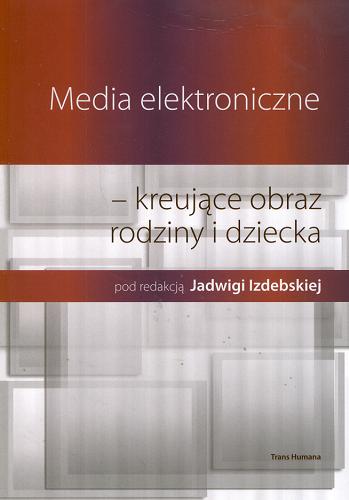 Okładka książki Media elektroniczne - kreujące obraz rodziny i dziecka /  pod red. Jadwigi Izdebskiej.