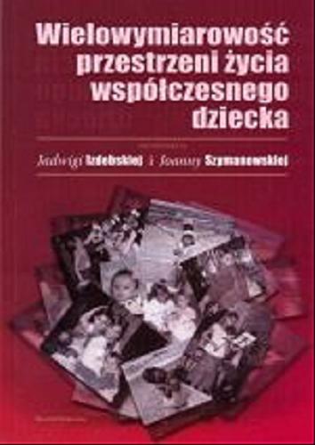 Okładka książki Wielowymiarowość przestrzeni życia współczesnego dziecka / pod red. Jadwigi Izdebskiej i Joanny Szymanowskiej.