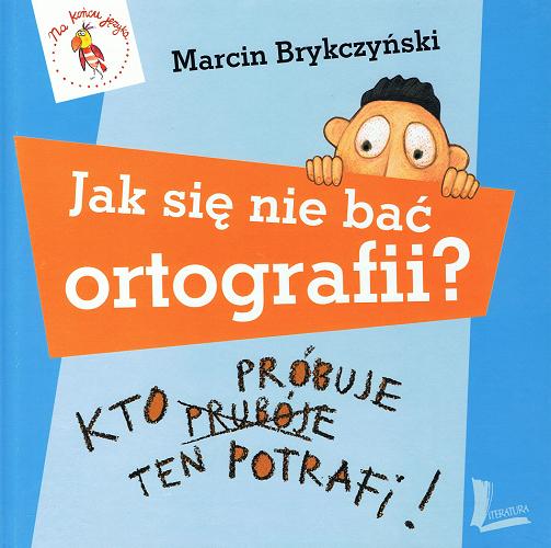 Okładka książki Jak się nie bać ortografii? : kto próbuje, ten potrafi! / Marcin Brykczyński ; il. Jona Jung.
