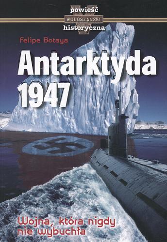 Okładka książki Antarktyda 1947 :  [wojna, która nigdy nie wybuchła] / Felipe Botaya ; tł. Paweł Krupka.