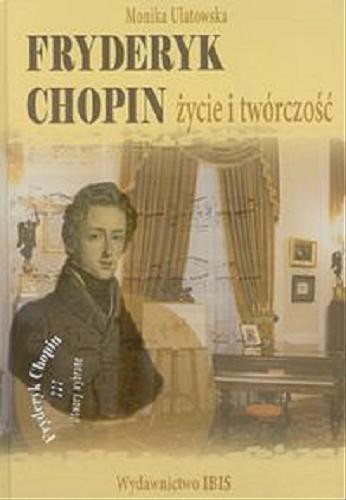 Okładka książki Fryderyk Chopin : życie i twórczość / Monika Ulatowska.