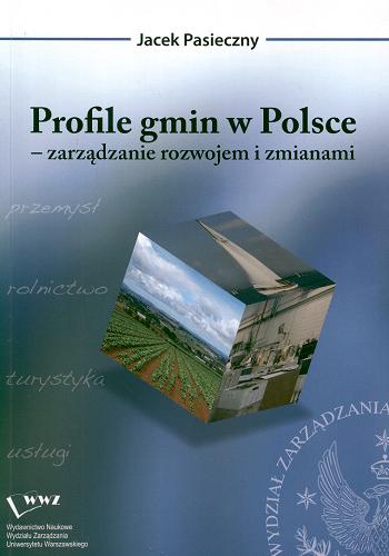 Okładka książki Profile gmin w Polsce : zarządzanie rozwojem i zmianami / Jacek Pasieczny.