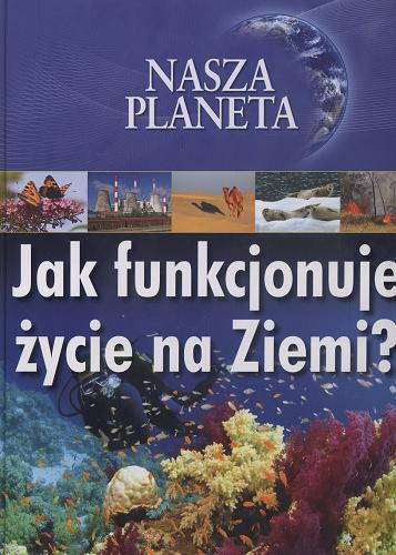 Okładka książki Jak funkcjonuje życie na Ziemi? / Jim Pipe ; tł. Agata Gradzińska.