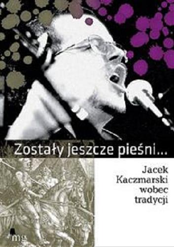 Okładka książki Zostały jeszcze pieśni... : Jacek Kaczmarski wobec tradycji / pod red. Krzysztofa Gajdy i Michała Traczyka.