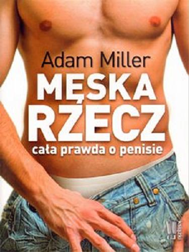 Okładka książki Męska rzecz : cała prawda o penisie / Adam Miller.